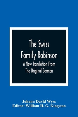 The Swiss Family Robinson: A New Translation From The Original German by David Wyss, Johann