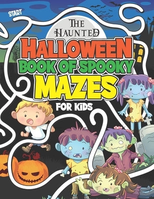The Haunted Halloween Book Of Spooky Mazes For Kids: Kids Halloween Maze Book of Logical Activity Puzzles For Kids age 8 - 12 by Publishing, Herbert