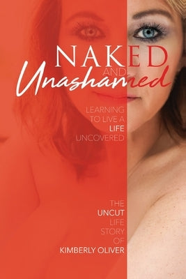 Naked and Unashamed: Learning to live a life uncovered by Oliver, Kimberly