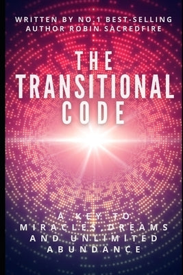The Transitional Code: A Key to Miracles, Dreams and Unlimited Abundance by Sacredfire, Robin