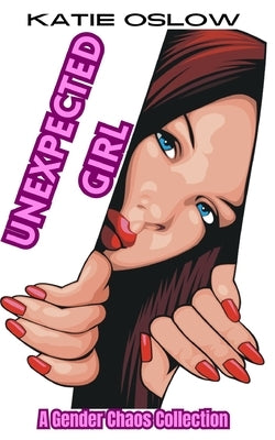 Unexpected Girl: A Gender Transformation Collection by Oslow, Katie