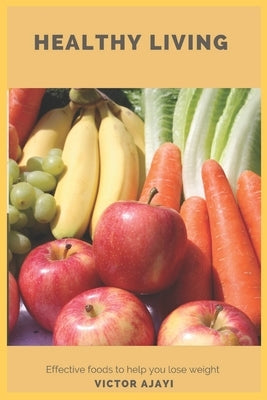 Healthy Living: Effective foods to help you lose weight by Ajayi, Victor