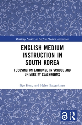 English Medium Instruction in South Korea: Focusing on Language in School and University Classrooms by Hong, Jiye