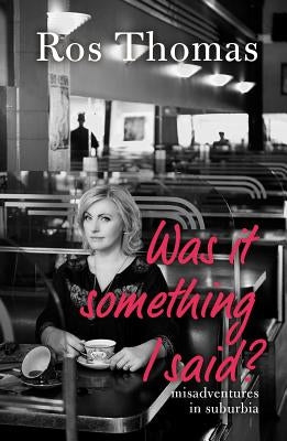 Was It Something I Said?: Misadventures in Suburbia by Thomas, Ros
