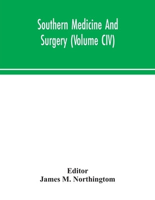 Southern Medicine And Surgery (Volume CIV) by James M Northingtom