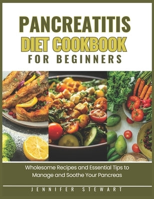 Pancreatitis Diet Cookbook for Beginners: Wholesome Recipes and Essential Tips to Manage and Soothe Your Pancreas by Stewart, Jennifer