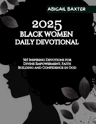 2025 Black Women Daily Devotional: 365 Inspiring Devotions For Divine Empowerment Faith Building and Confidence in God by Baxter, Abigail