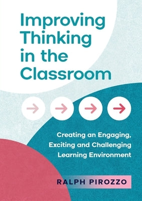 Improving Thinking in the Classroom: Creating an Engaging, Exciting and Challenging Learning Environment by Pirozzo, Ralph