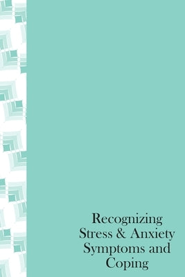 Recognizing Stress & Anxiety Symptoms And Coping: How to Head off Stress and Anxiety before they happen, Recognizing Stressors and Common Treatments by Blessing, Deborah