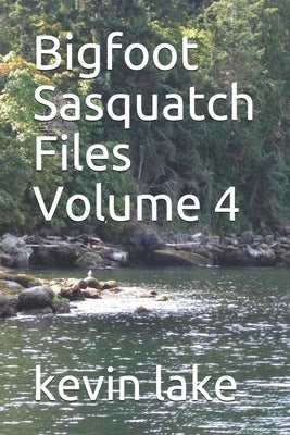 Bigfoot Sasquatch Files Volume 4 by Lake, Kevin