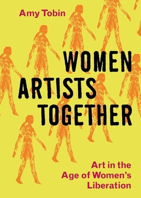 Women Artists Together: Art in the Age of Women's Liberation by Tobin, Amy