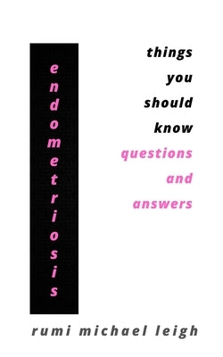 Endometriosis: Things You Should Know (Questions and Answers) by Leigh, Rumi Michael