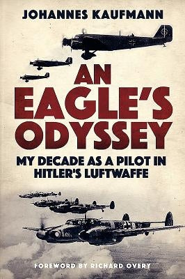 An Eagle's Odyssey: My Decade as a Pilot in Hitler's Luftwaffe by Kaufmann, Johannes