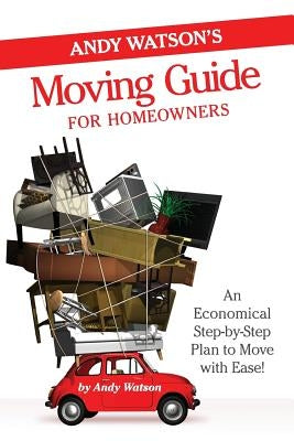 Andy Watson's Moving Guide for Homeowners: An Economical Step-by-Step Plan to Move with Ease! by Watson, Andy