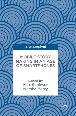 Mobile Story Making in an Age of Smartphones by Schleser, Max