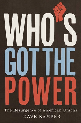 Who's Got the Power: The Resurgence of American Unions by Kamper, Dave