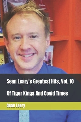 Sean Leary's Greatest Hits, Vol. 10: Of Tiger Kings And Covid Times by Leary, Sean