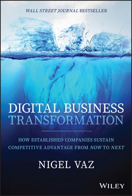 Digital Business Transformation: How Established Companies Sustain Competitive Advantage from Now to Next by Vaz, Nigel