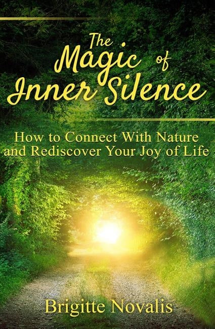 The Magic of Inner Silence: How to Connect With Nature and Rediscover Your Joy of Life by Novalis, Brigitte