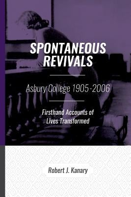 Spontaneous Revivals: Asbury College 1905-2006, Firsthand Accounts of Lives Transformed by Schroeder, Kyle J.