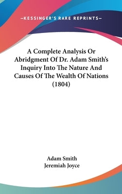 A Complete Analysis Or Abridgment Of Dr. Adam Smith's Inquiry Into The Nature And Causes Of The Wealth Of Nations (1804) by Smith, Adam