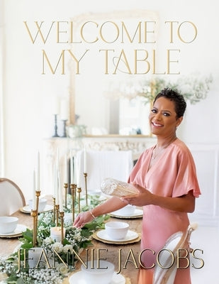 Welcome to My Table: A Cookbook of Delicious Recipes, Celebration Menus, and Hosting Inspiration to Bring People Together by Jacobs, Jeannie