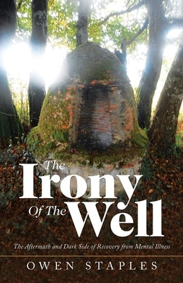 The Irony of the Well: The Aftermath and Dark Side of Recovery from Mental Illness by Staples, Owen