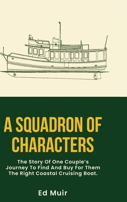 A Squadron of Characters: The story of one couple's journey to find and buy for them the right coastal cruising boat. by Muir, Ed