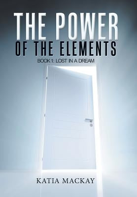 The Power of the Elements: Book 1: Lost in a Dream by MacKay, Katia