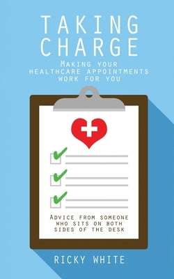 Taking Charge: Making Your Healthcare Appointments Work for You by White, Ricky