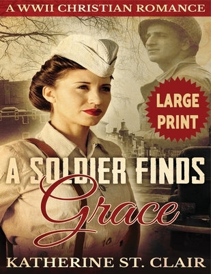 A Soldier Finds Grace ***Large Print Edition***: A Clean Christian Military Romance by Clair, Katherine St