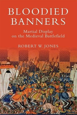 Bloodied Banners: Martial Display on the Medieval Battlefield by Jones, Robert W.