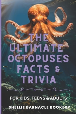 The Ultimate Octopuses Facts and Trivia For Kids, Teens, and Adults: Filled With Plenty of Facts, Interesting Insights For Curious Kids by Bookery, Shellie Barnacle