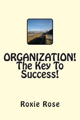 ORGANIZATION! The Key To Success! by Rose, Roxie