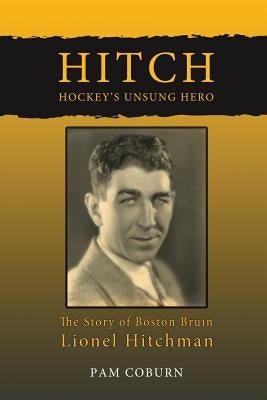 Hitch, Hockey's Unsung Hero: The Story of Boston Bruin Lionel Hitchman by Coburn, Pam