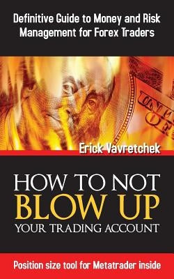 How To Not Blow Up Your Trading Account: Definitive Guide to Money and Risk Management For Forex Traders by Vavretchek, Erick