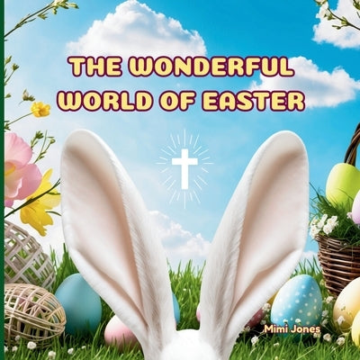 The Wonderful World of Easter: Interesting Facts About Easter by Jones, Mimi