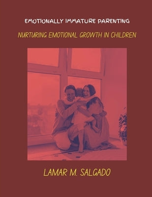 emotionally immature parenting: nurturing emotional growth in children by Salgado, Lamar M.