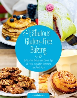 Fabulous Gluten-Free Baking: Gluten-Free Recipes and Clever Tips for Pizza, Cupcakes, Pancakes, and Much More by Luuk, Smilla