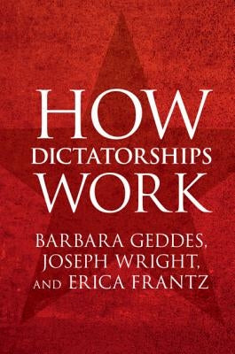 How Dictatorships Work: Power, Personalization, and Collapse by Geddes, Barbara