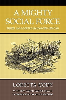 A Mighty Social Force: Phebe Ann Coffin Hanaford 1829-1921 by Seaburg, Alan L.