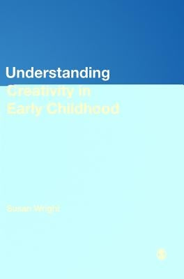 Understanding Creativity in Early Childhood: Meaning-Making and Children′s Drawing by Wright, Susan