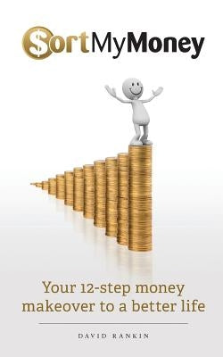 Sort My Money: Your 12-step money makeover to a better life by Rankin, David