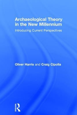 Archaeological Theory in the New Millennium: Introducing Current Perspectives by Harris, Oliver J. T.