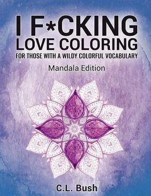 I F*cking Love Coloring: Mandala Stress Relief Adult Coloring Book by Bush, C. L.