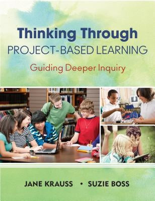 Thinking Through Project-Based Learning: Guiding Deeper Inquiry by Krauss, Jane