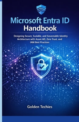 Microsoft Entra ID Handbook: Designing Secure, Scalable, and Governable Identity Architecture with Azure AD, Zero Trust, and IAM Best Practices by Techies, Golden