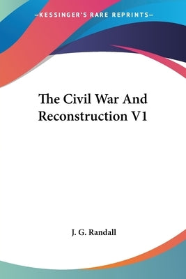 The Civil War And Reconstruction V1 by Randall, J. G.