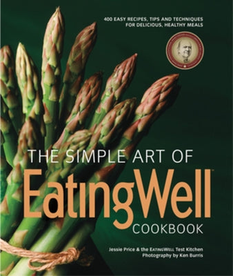 The Simple Art of EatingWell Cookbook: 400 Easy Recipes, Tips and Techniques for Delicious, Healthy Meals by The Editors of Eatingwell