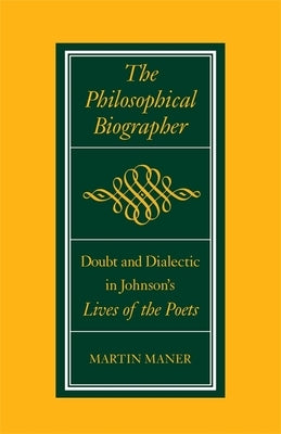 The Philosophical Biographer: Doubt and Dialectic in Johnson's Lives of the Poets by Maner, Martin
